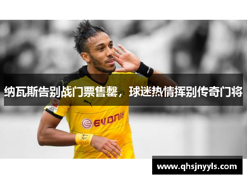 纳瓦斯告别战门票售罄,球迷热情挥别传奇门将 纳瓦斯告别战门票售罄,球迷热情挥别传奇门将