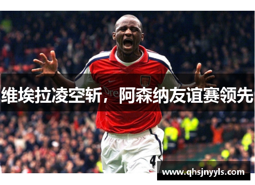 维埃拉凌空斩,阿森纳友谊赛领先 维埃拉凌空斩,阿森纳友谊赛领先