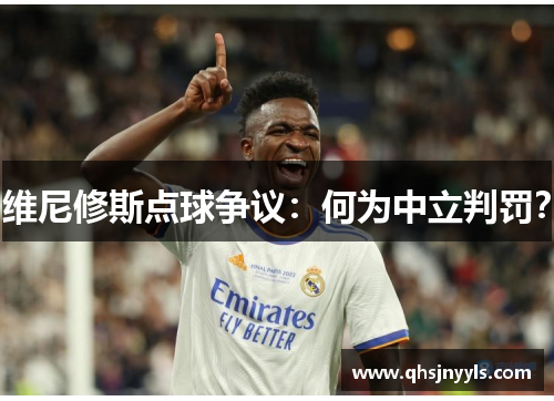 维尼修斯点球争议：何为中立判罚？