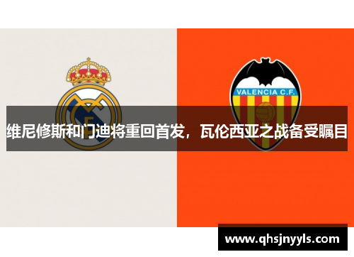 维尼修斯和门迪将重回首发，瓦伦西亚之战备受瞩目